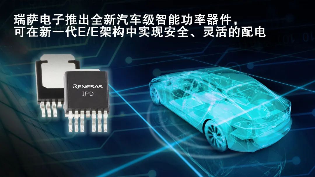 瑞萨电子:全新汽车级智能功率器件，新一代E/E架构中实现安全灵活配电