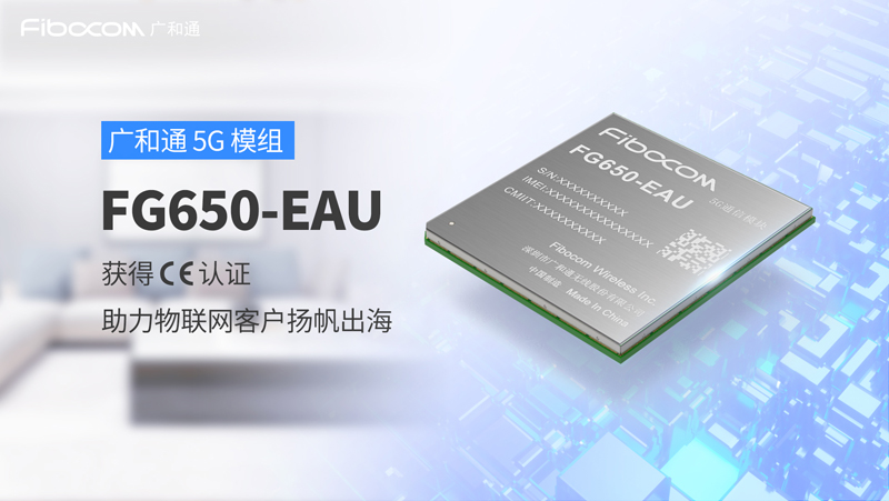 广和通5G模组FG650-EAU获得CE认证，助力物联网客户扬帆出海