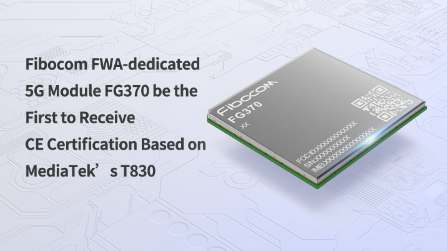 Fibocom FWA-dedicated 5G Module FG370 be the First to Receive CE Certification Based on MediaTek’s T830