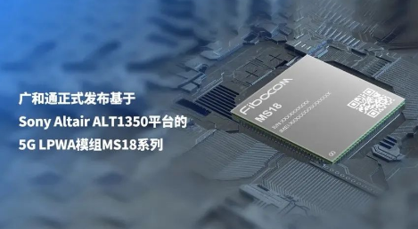 广和通正式发布基于Sony Altair ALT1350平台的5G LPWA模组MS18系列