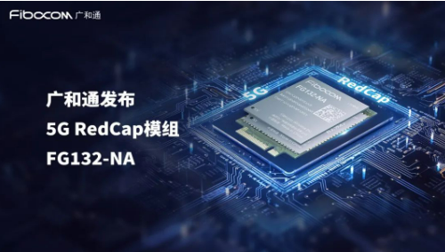 广和通发布5G RedCap模组FG132-NA，助力5G商用规模化