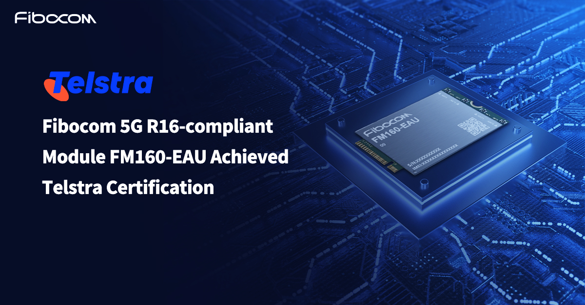 Fibocom 5G R16-compliant Module FM160-EAU Achieved Telstra Certification