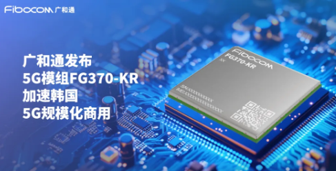 广和通发布5G模组FG370-KR，加速韩国5G AIoT市场发展