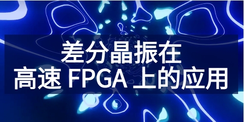 杭晶电子：差分晶振在高速 FPGA 上的应用
