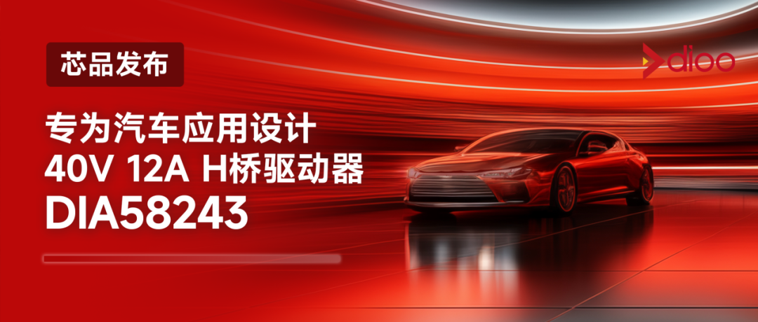 帝奥微：DIA58243 H桥电机驱动器以超小封装驭动40V/12A，重塑汽车电机智能未来！