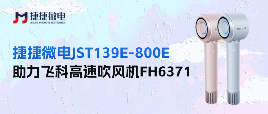稳“控”全局，驭风而行！捷捷微电JST139E-800E让飞科吹风机秒变"风速控制大师"！