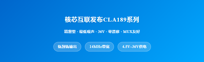 新品发布 | 核芯互联发布CLA189系列高精度零漂运算放大器