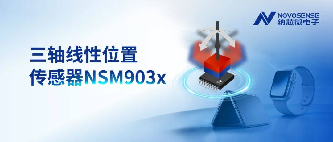 简化多维位置感知设计,纳芯微推出NSM903x三轴线性位置传感器 简化多维位置感知设计,纳芯微推出NSM903x三轴线性位置传感器