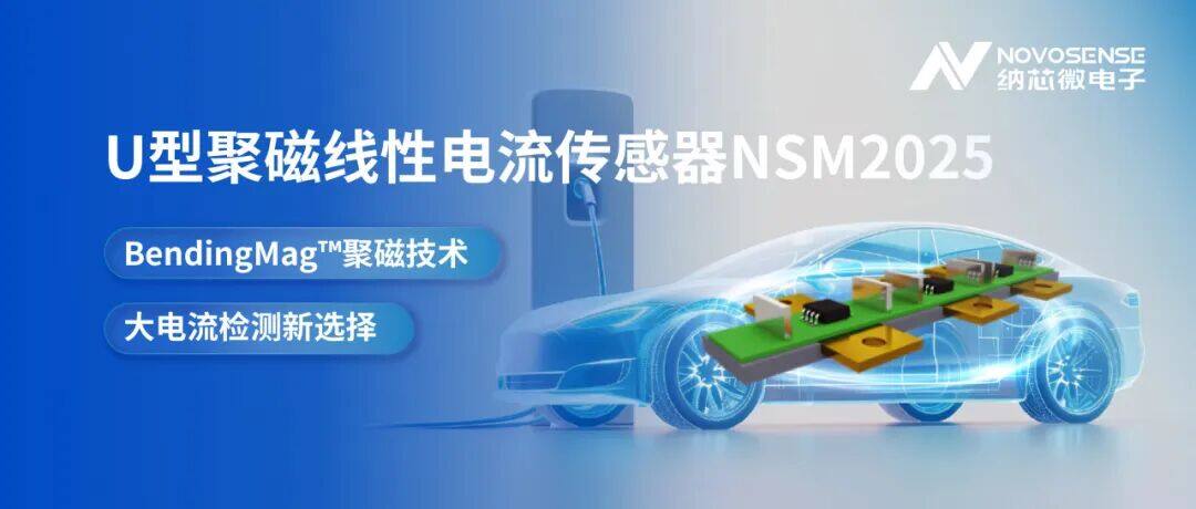 采用BendingMag™聚磁技术，纳芯微推出U型聚磁线性电流传感器NSM2025